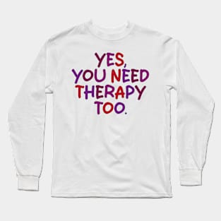 yes you need therapy too Long Sleeve T-Shirt